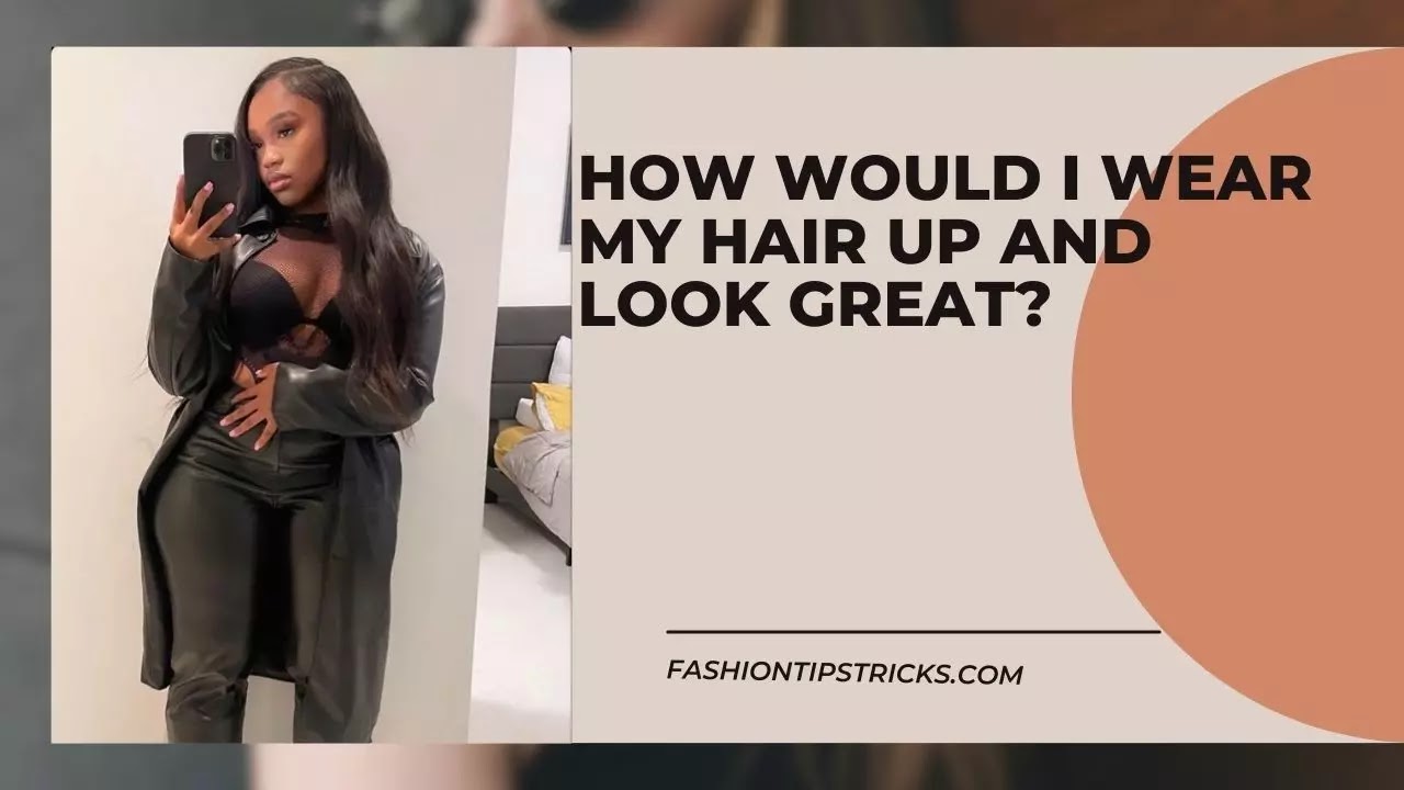 How would I wear my hair up and look great?