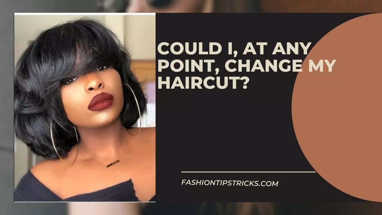 Could I, at any point, change my haircut?